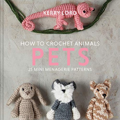 How to Crochet Animals: Pets: 25 mini menagerie patterns: 1 - Kerry Lord [KSIĄŻKA]