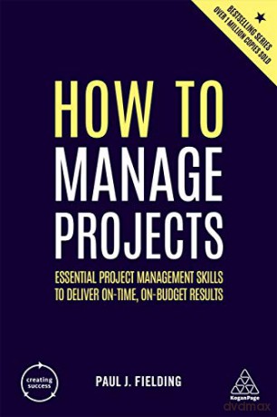 How to Manage Projects: Essential Project Management Skills to Deliver On-time, On-budget Results (Creating Success, 76) - Paul J Fielding [KSIĄŻKA]