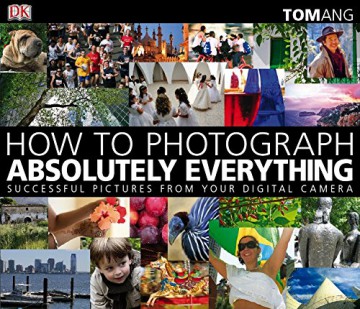 How to Photograph Absolutely Everything: Successful Pictures from your Digital Camera - Tom Ang [KSIĄŻKA]