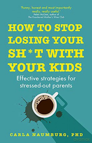 How to Stop Losing Your Sh*t with Your Kids: Effective strategies for stressed out parents - Carla Naumburg [KSIĄŻKA]
