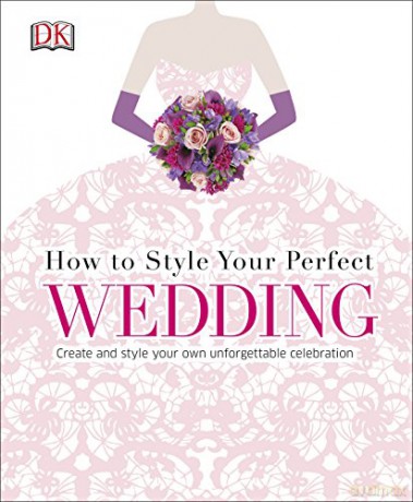 How to Style Your Perfect Wedding: Create and style your own unforgettable celebration (Dk Crafts) [KSIĄŻKA]