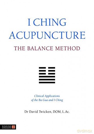 I Ching Acupuncture - The Balance Method: Clinical Applications of the Ba Gua and I Ching - LAc Dr David Twicken DOM [KSIĄŻKA]