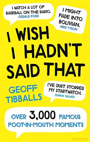 I Wish I Hadn't Said That: Over 3,000 Famous Foot-in-Mouth Moments - Geoff Tibballs [KSIĄŻKA]