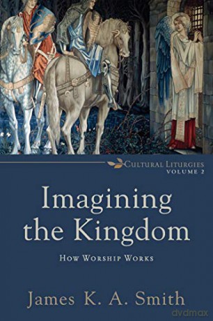 Imagining the Kingdom: How Worship Works: 2 (Cultural Liturgies) - James K. A. Smith [KSIĄŻKA]