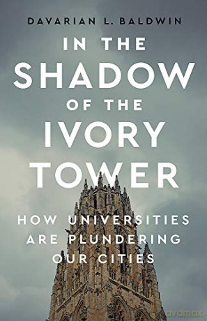 In the Shadow of the Ivory Tower: How Universities Are Plundering Our Cities - Davarian L. Baldwin [KSIĄŻKA]
