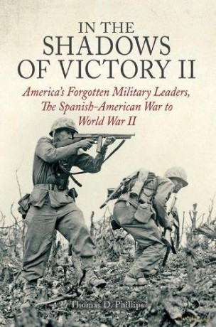 In the Shadows of Victory II: America's Forgotten Military Leaders, The Spanish-American War to World War II - Thomas D. Phillips [KSIĄŻKA]