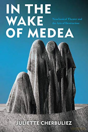 In the Wake of Medea: Neoclassical Theater and the Arts of Destruction [KSIĄŻKA]