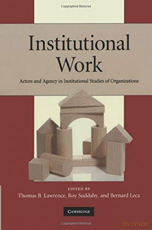Institutional Work: Actors and Agency in Institutional Studies of Organizations - Thomas B. Lawrence [KSIĄŻKA]