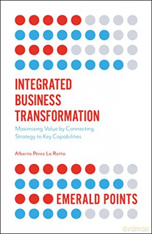Integrated Business Transformation: Maximizing Value by Connecting Strategy to Key Capabilities (Emerald Points) [KSIĄŻKA]