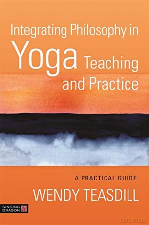 Integrating Philosophy in Yoga Teaching and Practice: A Practical Guide - Wendy Teasdill [KSIĄŻKA]