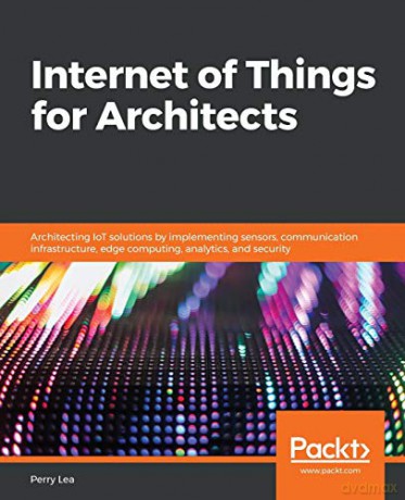 Internet of Things for Architects: Architecting IoT solutions by implementing sensors, communication infrastructure, edge computing, analytics, and security - Perry Lea [KSIĄŻKA]