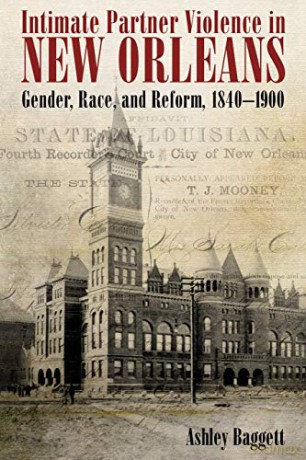 Intimate Partner Violence in New Orleans: Gender, Race, and Reform, 1840-1900 [KSIĄŻKA]