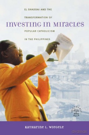 Investing in Miracles: El Shaddai and the Transformation of Popular Catholicism in the Philippines: 14 (Southeast Asia: Politics, Meaning, and Memory) [KSIĄŻKA]