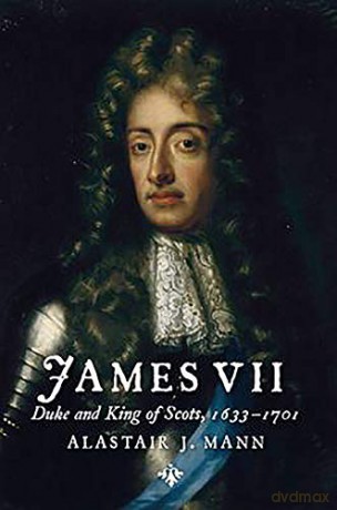 James VII: Duke and King of Scots, 1633 - 1701 (The Stewart Dynasty in Scotland) [KSIĄŻKA]