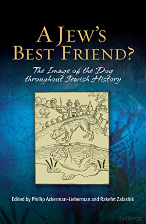 Jew's Best Friend: The Image of the Dog Throughout Jewish History - Phillip Ackerman-Lieberman [KSIĄŻKA]