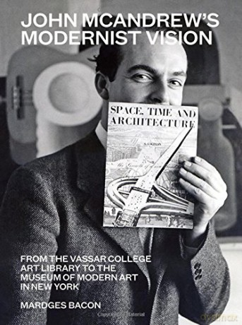 John McAndrew's Modernist Vision: From the Vassar College Art Library to the Museum of Modern Art in New York - Mardges Bacon [KSIĄŻKA]
