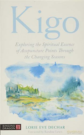Kigo: Exploring the Spiritual Essence of Acupuncture Points Through the Changing Seasons - Lorie Eve Dechar [KSIĄŻKA]