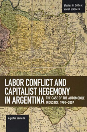 Labor Conflict and Capitalist Hegemony in Argentina The Case of the Automobile Industry,1990-2007 (Studies in Critical Social Sciences) - Agustin Santella [KSIĄŻKA]