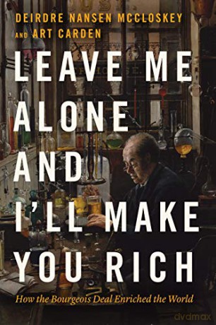 Leave Me Alone and I'll Make You Rich: How the Bourgeois Deal Enriched the World - Deirdre Nansen Mccloskey [KSIĄŻKA]