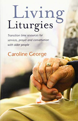 Living Liturgies: Transition time resources for services, prayer and conversation with older people [KSIĄŻKA]