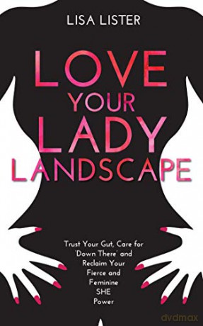 Love Your Lady Landscape: Trust Your Gut, Care for 'Down There' and Reclaim Your Fierce and Feminine SHE Power - Lister Lisa [KSIĄŻKA]
