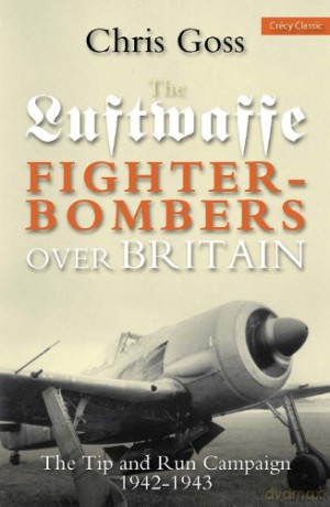 Luftwaffe Fighter-bombers Over Britain: The Tip and Run Campaign, 1942-1943 - Chris Goss [KSIĄŻKA]