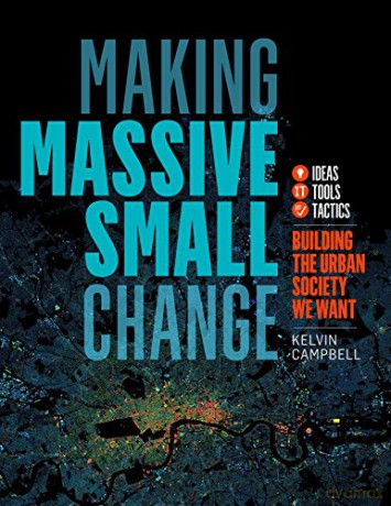 Making Massive Small Change:Building the Urban Society We Want: Ideas, Tools, Tactics: Ideas, Tools, Tactics: Building the Urban Society We Want [KSIĄŻKA]