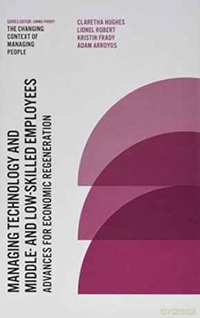 Managing Technology and Middle- and Low-skilled Employees: Advances for Economic Regeneration (The Changing Context of Managing People) [KSIĄŻKA]