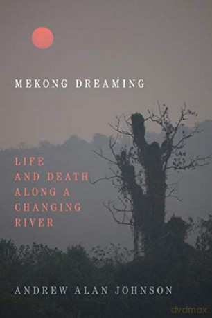 Mekong Dreaming: Life and Death along a Changing River [KSIĄŻKA]