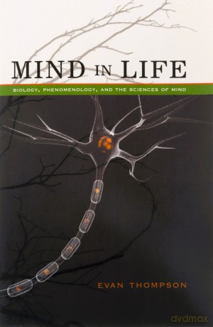 Mind in Life: Biology, Phenomenology, and the Sciences of Mind - Evan Thompson [KSIĄŻKA]