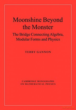 Moonshine beyond the Monster: The Bridge Connecting Algebra, Modular Forms and Physics (Cambridge Monographs on Mathematical Physics) - Terry Gannon [KSIĄŻKA]
