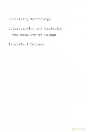 Moralizing Technology: Understanding and Designing the Morality of Things - Peter-Paul Verbeek [KSIĄŻKA]