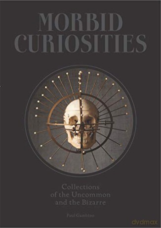 Morbid Curiosities: Collections of the Uncommon and the Bizarre - Paul Gambino [KSIĄŻKA]