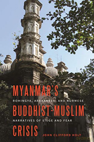 Myanmar's Buddhist-Muslim Crisis: Rohingya, Arakanese, and Burmese Narratives of Siege and Fear - John Clifford Holt [KSIĄŻKA]