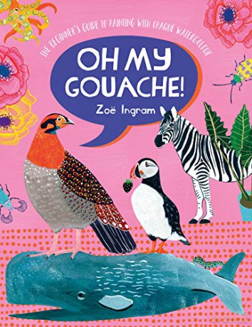Oh My Gouache!: The beginner's guide to painting with opaque watercolour - Zoe Ingram [KSIĄŻKA]