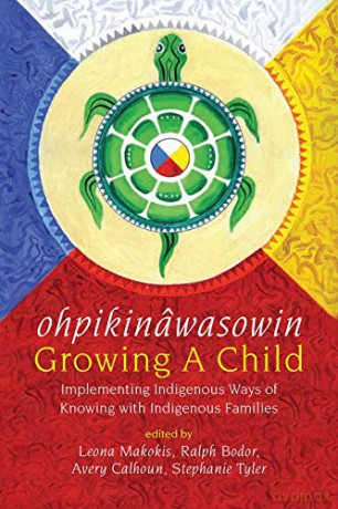 ohpikinwasowin/Growing a Child: Implementing Indigenous Ways of Knowing with Indigenous Families - Leona Makokis [KSIĄŻKA]