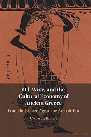 Oil, Wine, and the Cultural Economy of Ancient Greece: From the Bronze Age to the Archaic Era - Catherine E. Pratt [KSIĄŻKA]