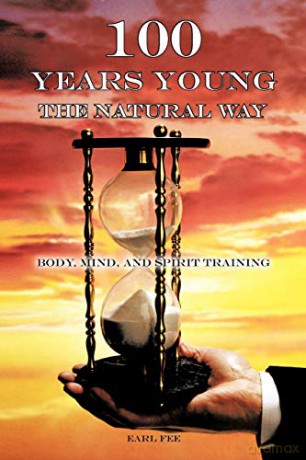One Hundred Years Young the Natural Way: Body, Mind, and Spirit Training - Earl Fee [KSIĄŻKA]