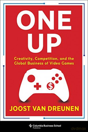 One Up: Creativity, Competition, and the Global Business of Video Games - Joost Van Dreunen [KSIĄŻKA]