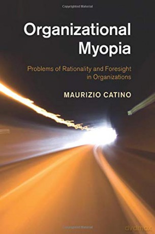 Organizational Myopia: Problems Of Rationality And Foresight In Organizations - Maurizio Catino [KSIĄŻKA]