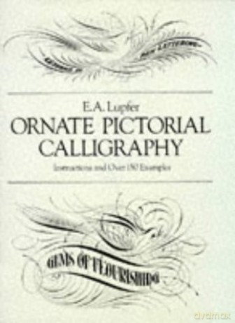 Ornate Pictorial Calligraphy: Instructions and Over 150 Examples (Lettering, Calligraphy, Typography) - E. A. Lupfer [KSIĄŻKA]