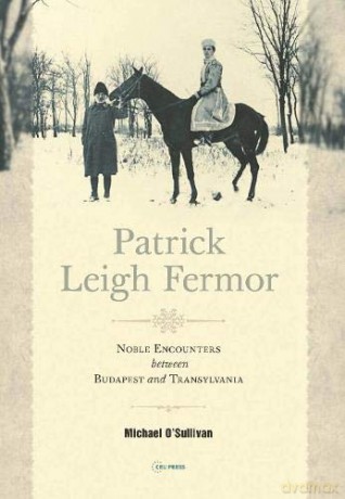 Patrick Leigh Fermor: Noble Encounters between Budapest and Transylvania - Michael O'Sullivan [KSIĄŻKA]