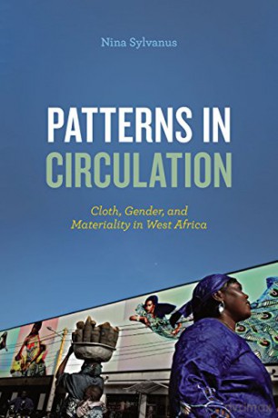 Patterns in Circulation: Cloth, Gender, and Materiality in West Africa - Nina Sylvanus [KSIĄŻKA]