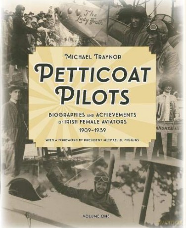 Petticoat Pilots: Biographies and Achievements of Irish Female Aviators, 1909-1939: Volume one - Michael Traynor [KSIĄŻKA]