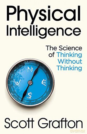 Physical Intelligence: The Science of Thinking Without Thinking - Scott Grafton [KSIĄŻKA]