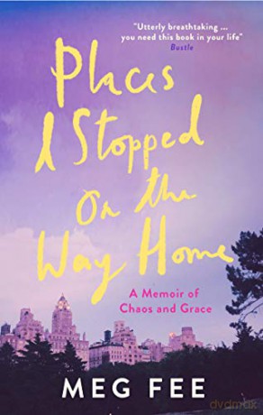 Places I Stopped on the Way Home: A Memoir of Chaos and Grace - Meg Fee [KSIĄŻKA]