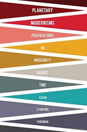 Planetary Modernisms: Provocations on Modernity Across Time (Modernist Latitudes) - Susan Stanford Friedman [KSIĄŻKA]