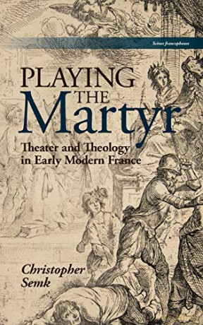 Playing the Martyr: Theater and Theology in Early Modern France (Scenes Francophones) (Scenes Francophones) - Christopher Semk [KSIĄŻKA]