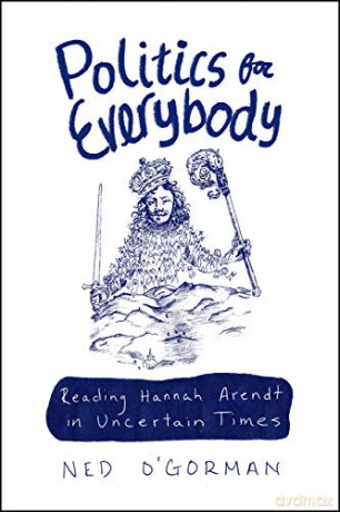Politics for Everybody: Reading Hannah Arendt in Uncertain Times - Ned O'Gorman [KSIĄŻKA]