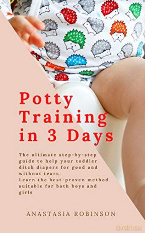 Potty training in 3 days: The Ultimate Step-by-Step Guide to help your toddler ditch diapers for good and without tears. Learn the Best-Proven Method Suitable for Both Boys and Girls. - Anastasia Robinson [KSIĄŻKA]